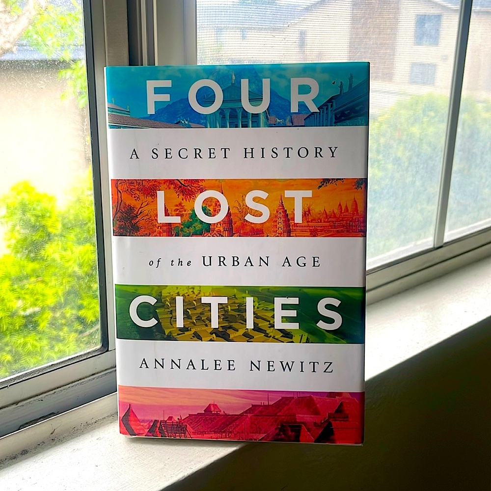 Four Lost Cities A Secret History of the Urban Age by Annalee Newitz Hardcover
